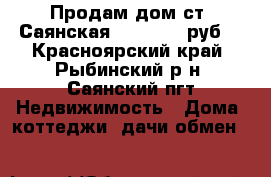 Продам дом ст. Саянская 2 900 000 руб. - Красноярский край, Рыбинский р-н, Саянский пгт Недвижимость » Дома, коттеджи, дачи обмен   